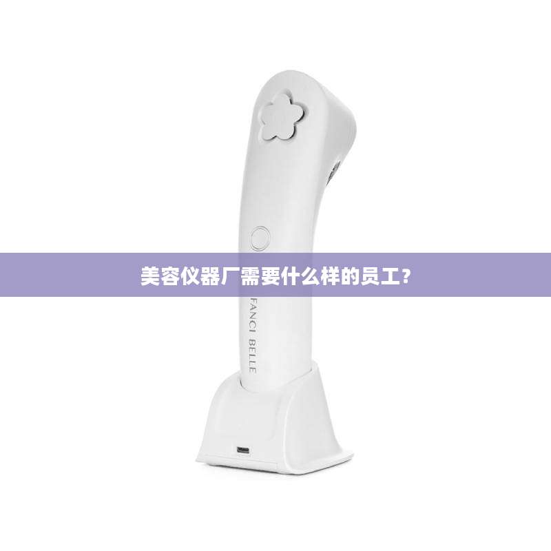 美容仪器厂需要什么样的员工？