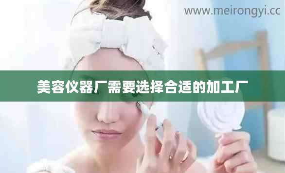 美容仪器厂需要选择合适的加工厂