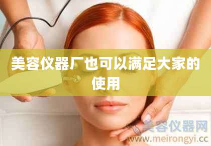 美容仪器厂也可以满足大家的使用