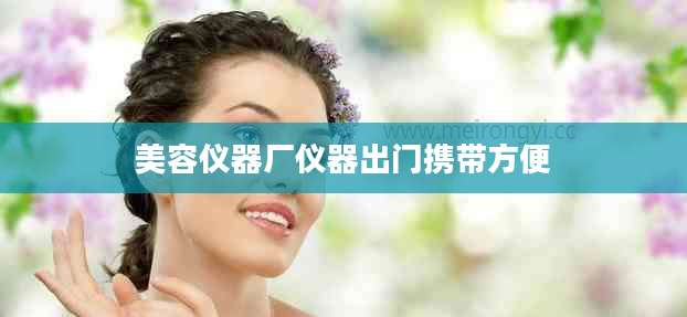 美容仪器厂仪器出门携带方便