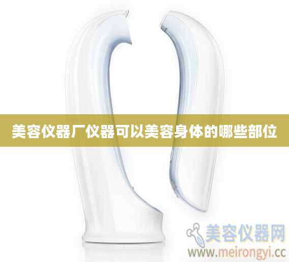 美容仪器厂仪器可以美容身体的哪些部位