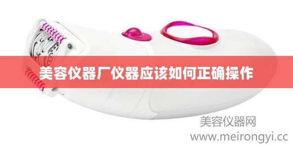 美容仪器厂仪器应该如何正确操作