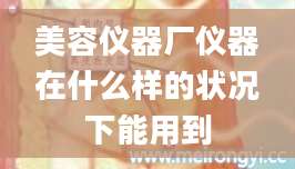 美容仪器厂仪器在什么样的状况下能用到