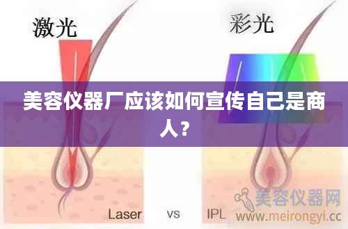 美容仪器厂应该如何宣传自己是商人？