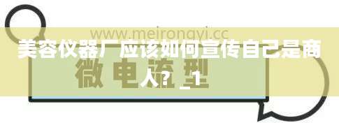 美容仪器厂应该如何宣传自己是商人？_1