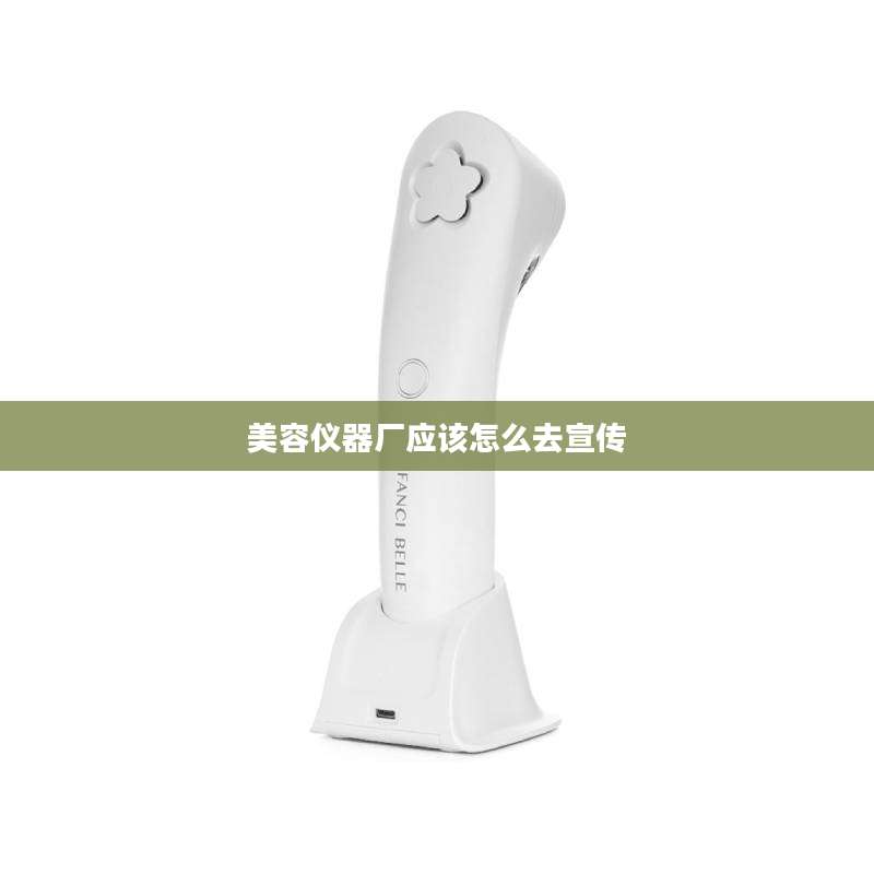 美容仪器厂应该怎么去宣传