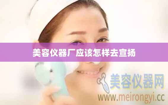 美容仪器厂应该怎样去宣扬