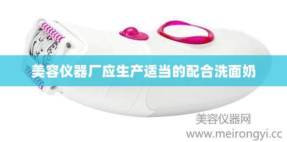 美容仪器厂应生产适当的配合洗面奶
