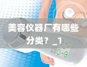 美容仪器厂有哪些分类？_1