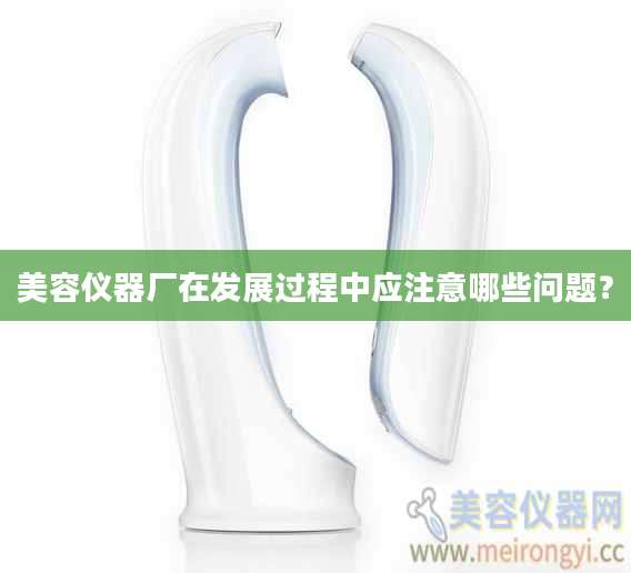 美容仪器厂在发展过程中应注意哪些问题？