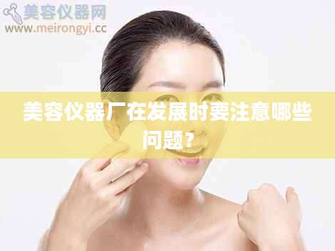 美容仪器厂在发展时要注意哪些问题？