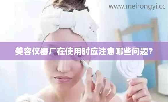 美容仪器厂在使用时应注意哪些问题？