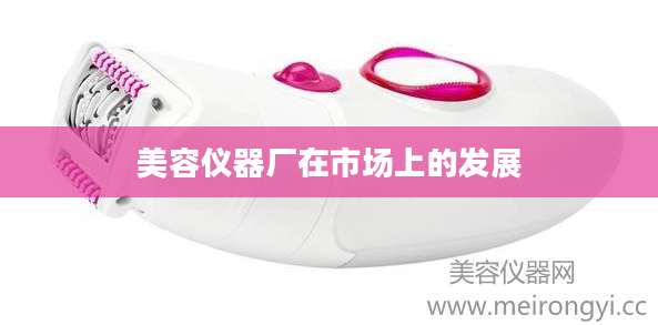 美容仪器厂在市场上的发展