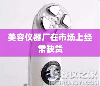 美容仪器厂在市场上经常缺货