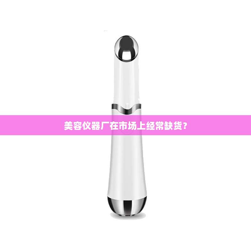 美容仪器厂在市场上经常缺货？
