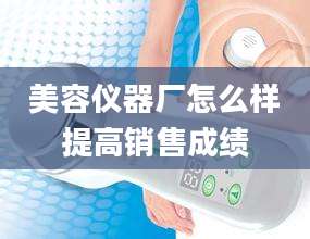 美容仪器厂怎么样提高销售成绩