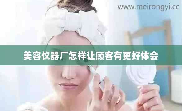 美容仪器厂怎样让顾客有更好体会