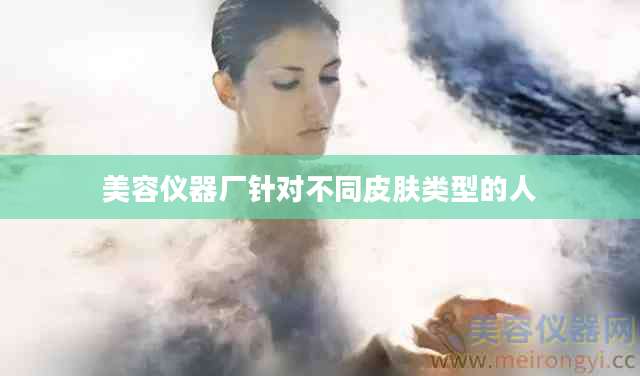 美容仪器厂针对不同皮肤类型的人