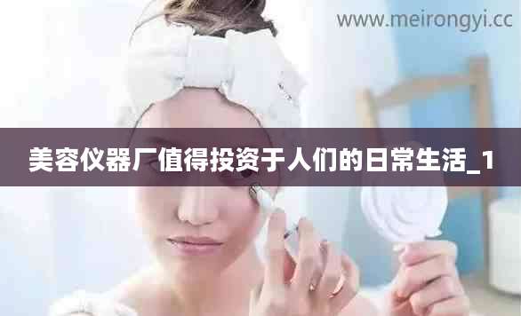 美容仪器厂值得投资于人们的日常生活_1