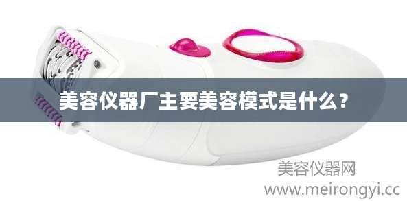 美容仪器厂主要美容模式是什么？
