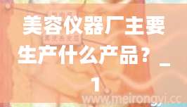 美容仪器厂主要生产什么产品？_1