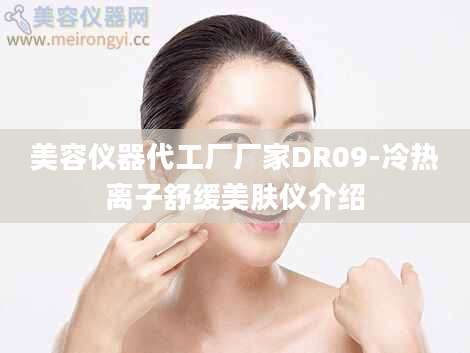 美容仪器代工厂厂家DR09-冷热离子舒缓美肤仪介绍