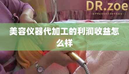 美容仪器代加工的利润收益怎么样