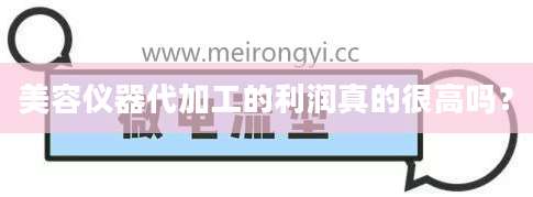 美容仪器代加工的利润真的很高吗？