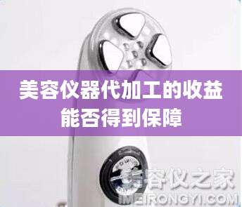 美容仪器代加工的收益能否得到保障