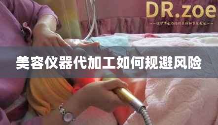 美容仪器代加工如何规避风险