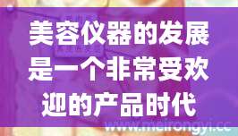 美容仪器的发展是一个非常受欢迎的产品时代