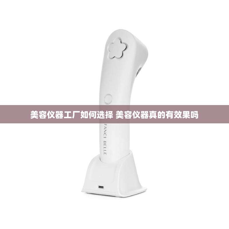 美容仪器工厂如何选择 美容仪器真的有效果吗