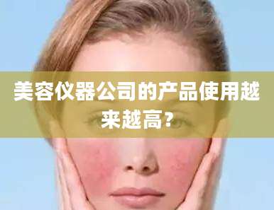 美容仪器公司的产品使用越来越高？