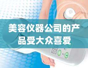 美容仪器公司的产品受大众喜爱
