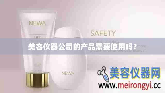 美容仪器公司的产品需要使用吗？