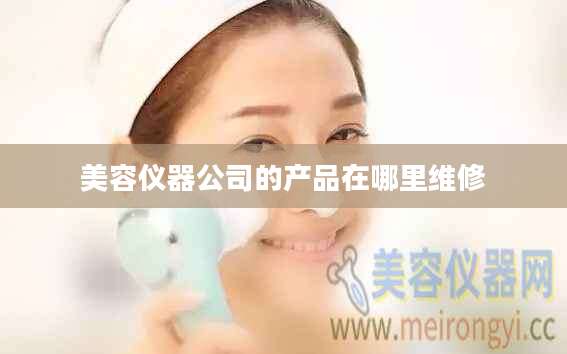美容仪器公司的产品在哪里维修