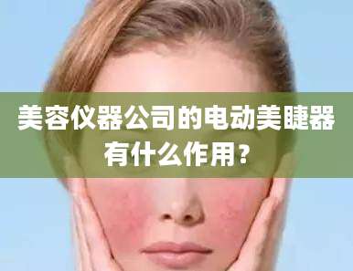 美容仪器公司的电动美睫器有什么作用？