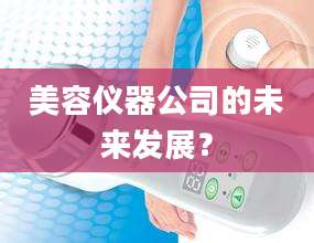 美容仪器公司的未来发展？