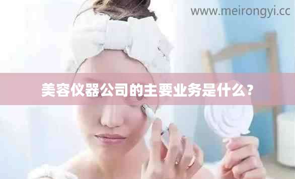 美容仪器公司的主要业务是什么？