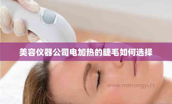 美容仪器公司电加热的睫毛如何选择