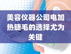 美容仪器公司电加热睫毛的选择尤为关键