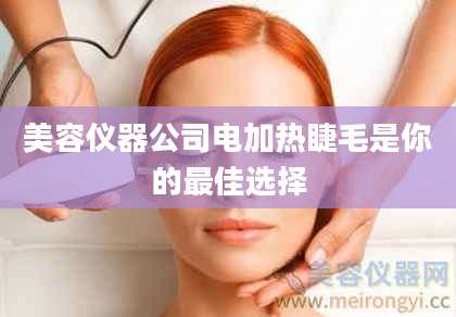 美容仪器公司电加热睫毛是你的最佳选择