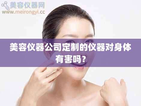 美容仪器公司定制的仪器对身体有害吗？