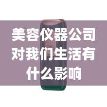 美容仪器公司对我们生活有什么影响