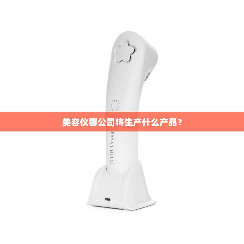 美容仪器公司将生产什么产品？