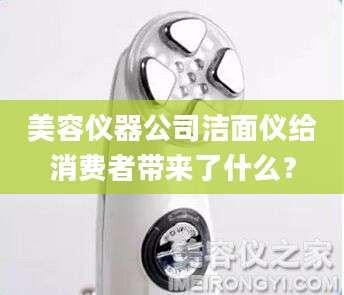 美容仪器公司洁面仪给消费者带来了什么？