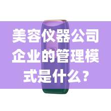 美容仪器公司企业的管理模式是什么？