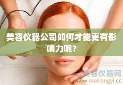 美容仪器公司如何才能更有影响力呢？