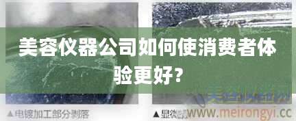 美容仪器公司如何使消费者体验更好？