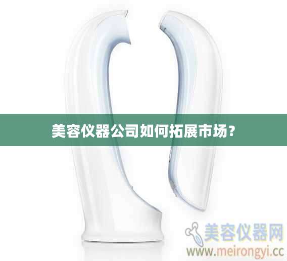 美容仪器公司如何拓展市场？